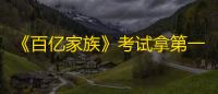 《百亿家族》考试拿第一方法攻略
